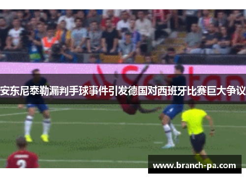 安东尼泰勒漏判手球事件引发德国对西班牙比赛巨大争议