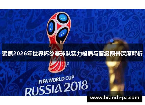 聚焦2026年世界杯参赛球队实力格局与晋级前景深度解析